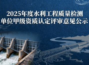 关于2025年度水利工程质量检测单位甲级资质认定评审意见的公示