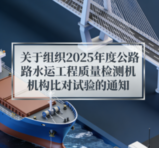 交通运输部办公厅关于组织2025年度公路水运工程质量检测机构比对试验的通知