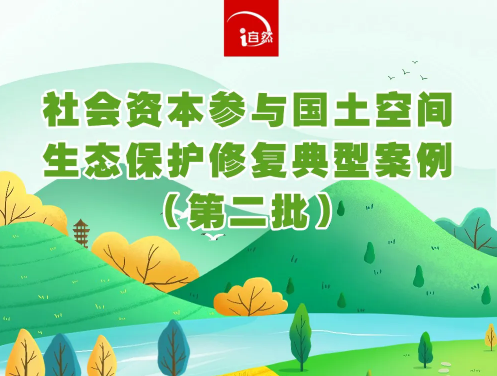 自然资源部公布社会资本参与国土空间生态保护修复典型案例（第二批）