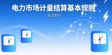 国家能源局有关负责同志就《电力市场计量结算基本规则》答记者问
